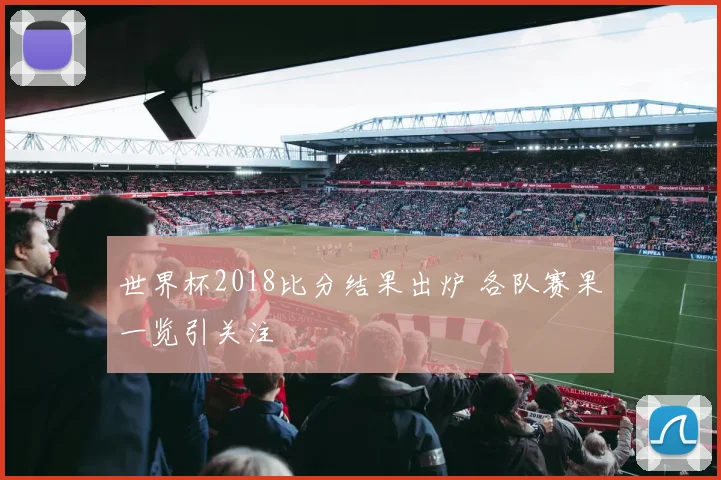 世界杯2018比分结果出炉 各队赛果一览引关注