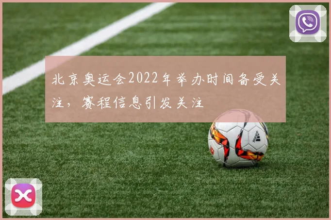 北京奥运会2022年举办时间备受关注,赛程信息引发关注