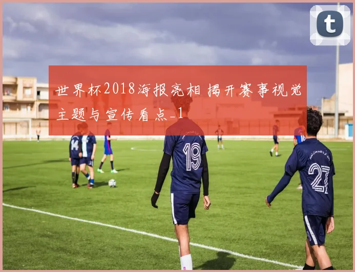 世界杯2018海报亮相 揭开赛事视觉主题与宣传看点_1