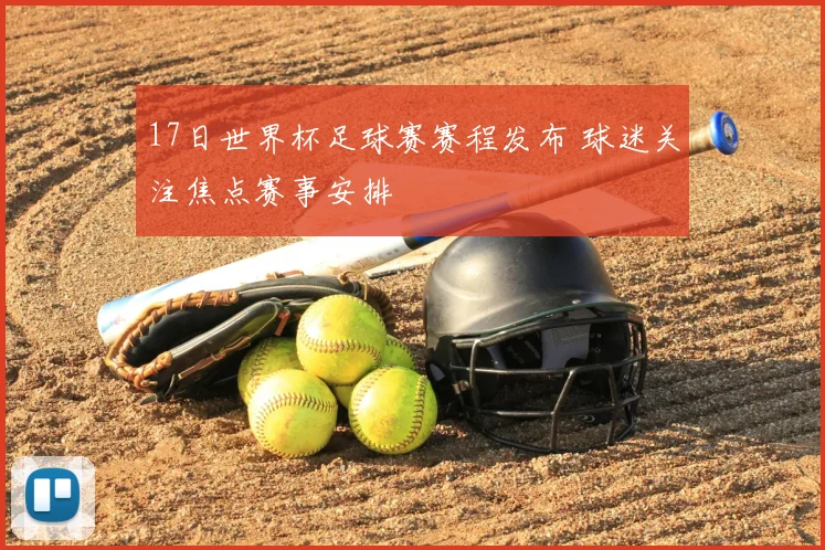 17日世界杯足球赛赛程发布 球迷关注焦点赛事安排