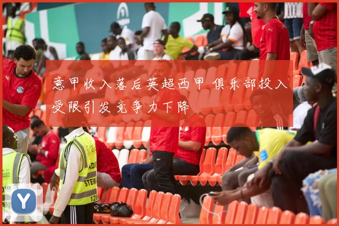 意甲收入落后英超西甲 俱乐部投入受限引发竞争力下降