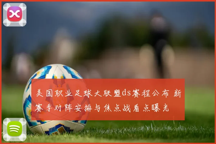 美国职业足球大联盟ds赛程公布 新赛季对阵安排与焦点战看点曝光