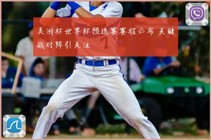 美洲杯世界杯预选赛赛程公布 关键战对阵引关注