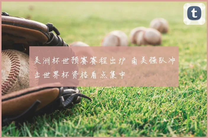 美洲杯世预赛赛程出炉 南美强队冲击世界杯资格看点集中