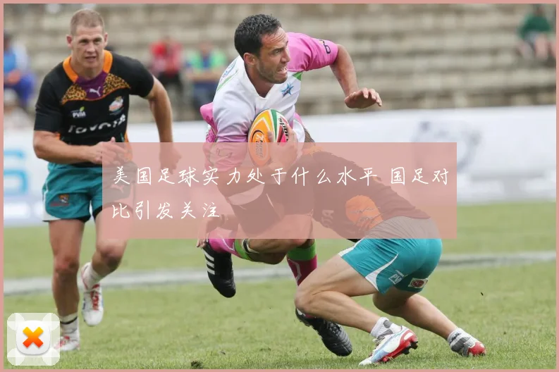 美国足球实力处于什么水平 国足对比引发关注