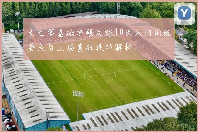 女生零基础学踢足球10天入门训练要点与上场基础技巧解析
