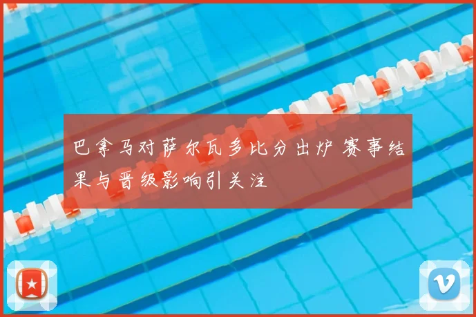 巴拿马对萨尔瓦多比分出炉 赛事结果与晋级影响引关注