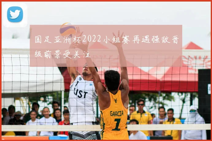 国足亚洲杯2022小组赛再遇强敌晋级前景受关注